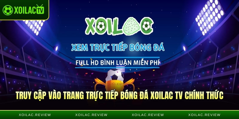 Truy cập vào trang trực tiếp bóng đá xoilac tv chính thức